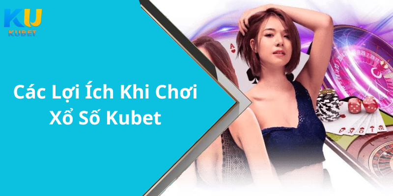Các Lợi Ích Khi Chơi Xổ Số Kubet
