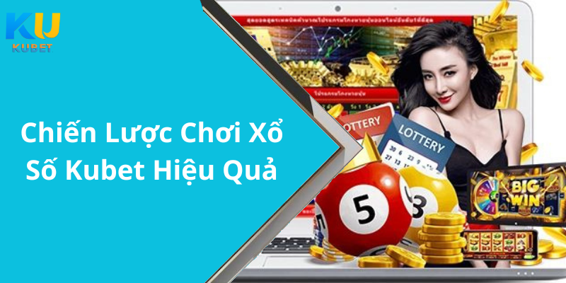Chiến Lược Chơi Xổ Số Kubet Hiệu Quả