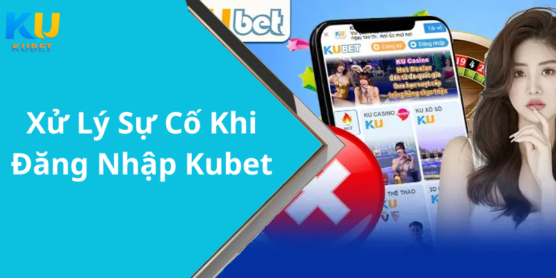 Xử Lý Sự Cố Khi Đăng Nhập Kubet