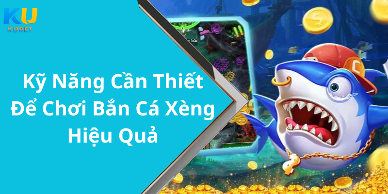 Kỹ Năng Cần Thiết Để Chơi Bắn Cá Xèng Hiệu Quả